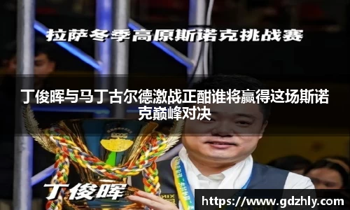 丁俊晖与马丁古尔德激战正酣谁将赢得这场斯诺克巅峰对决