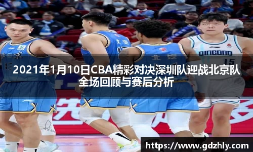 2021年1月10日CBA精彩对决深圳队迎战北京队全场回顾与赛后分析