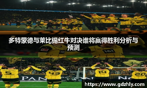多特蒙德与莱比锡红牛对决谁将赢得胜利分析与预测