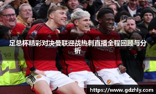 足总杯精彩对决曼联迎战热刺直播全程回顾与分析