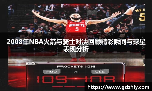 2008年NBA火箭与骑士对决回顾精彩瞬间与球星表现分析