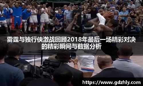 雷霆与独行侠激战回顾2018年最后一场精彩对决的精彩瞬间与数据分析
