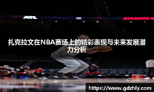 扎克拉文在NBA赛场上的精彩表现与未来发展潜力分析