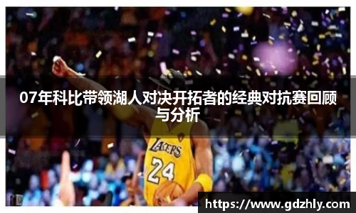 07年科比带领湖人对决开拓者的经典对抗赛回顾与分析