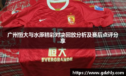 广州恒大与水原精彩对决回放分析及赛后点评分享