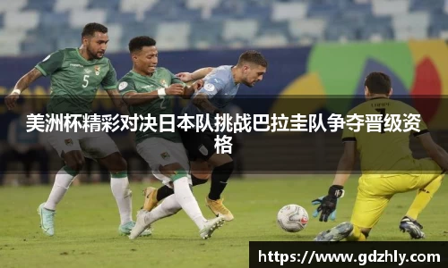 美洲杯精彩对决日本队挑战巴拉圭队争夺晋级资格