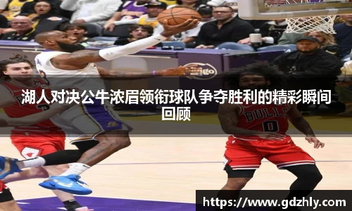 湖人对决公牛浓眉领衔球队争夺胜利的精彩瞬间回顾