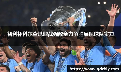 智利杯科尔查瓜迎战强敌全力争胜展现球队实力