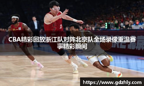 CBA精彩回放浙江队对阵北京队全场录像重温赛事精彩瞬间