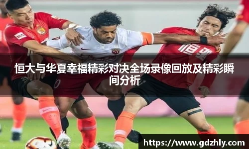 恒大与华夏幸福精彩对决全场录像回放及精彩瞬间分析