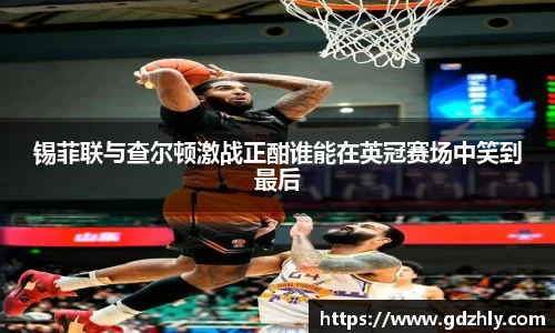 锡菲联与查尔顿激战正酣谁能在英冠赛场中笑到最后