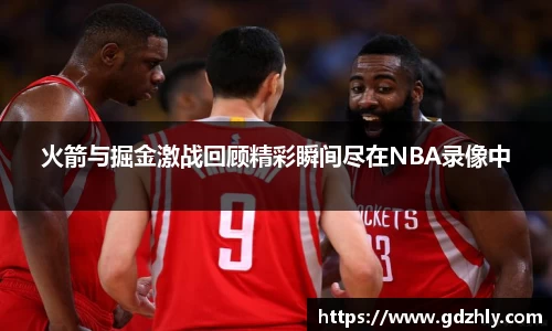 火箭与掘金激战回顾精彩瞬间尽在NBA录像中