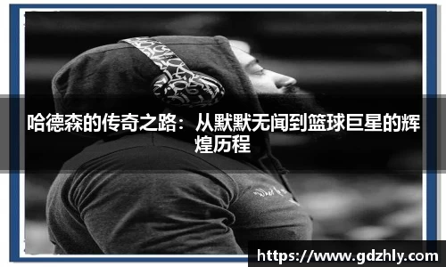 哈德森的传奇之路：从默默无闻到篮球巨星的辉煌历程