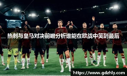 热刺与皇马对决前瞻分析谁能在欧战中笑到最后
