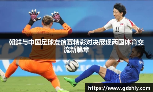 朝鲜与中国足球友谊赛精彩对决展现两国体育交流新篇章