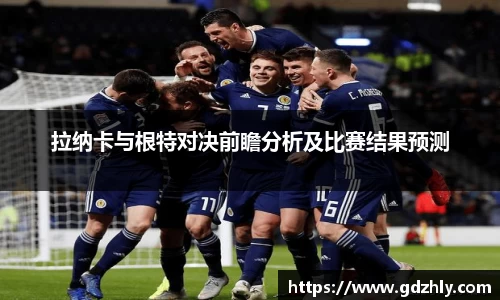 拉纳卡与根特对决前瞻分析及比赛结果预测