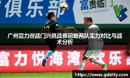 广州富力迎战门兴挑战赛前瞻两队实力对比与战术分析