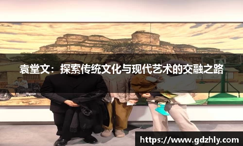 袁堂文：探索传统文化与现代艺术的交融之路